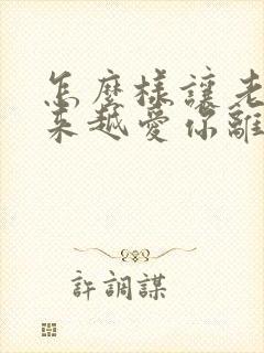 怎么样让老公越来越爱你离不开你