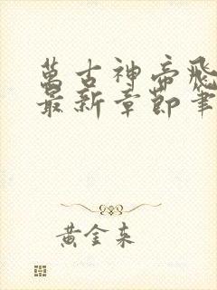 万古神帝飞天鱼最新章节笔趣阁