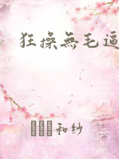 狂操无毛逼逼