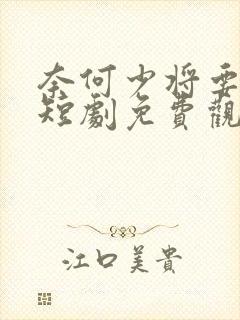 奈何少将要娶我短剧免费观看完整版