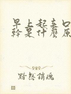 早上起来口苦口干是什么原因