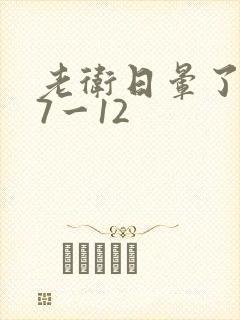 老卫日晕了淑蓉7一12