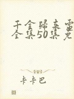 千金归来电视剧全集50集免费观看