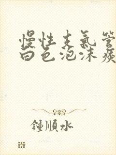 慢性支气管炎咳白色泡沫痰