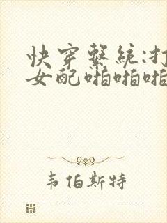 快穿系统:打脸女配啪啪啪