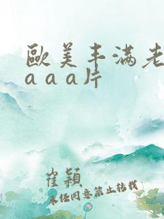 欧美丰满老熟妇a a a片