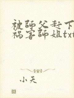 被师父赶下山去祸害师姐txt下载