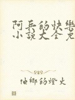 阿兵的快乐生活小说大全免费