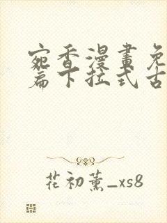 宛香漫画免费全篇下拉式古风