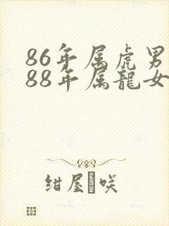 86年属虎男和88年属龙女婚姻相配吗