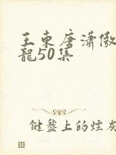 王东唐潇傲世潜龙50集