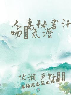 人妻秘书汗と接吻に氦沥