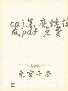 caj怎么转换成pdf 免费
