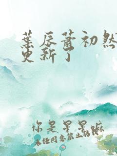 叶辰萧初然最快更新了