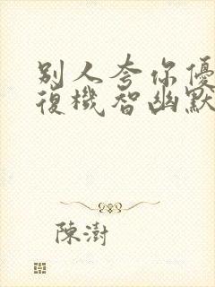 别人夸你优秀回复机智幽默高情商