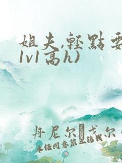 姐夫,轻点要(1v1高h)