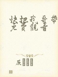 快把我哥带走在免费观看