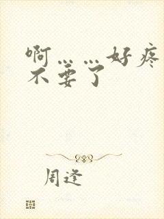 啊……好疼……不要了