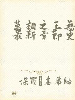 万相之王无弹窗最新章节更新