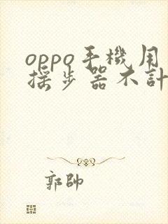 oppo手机用摇步器不计步数是怎么回事?
