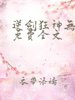 逆剑狂神无弹窗免费全文