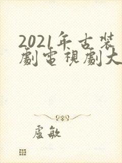 2021年古装剧电视剧大全