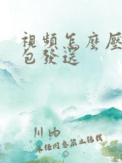视频怎么压缩打包发送