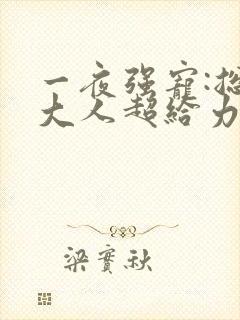 一夜强宠:总裁大人超给力哪里可以阅读