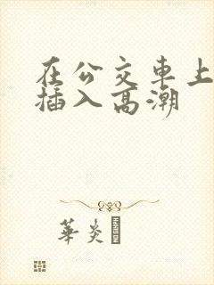 在公交车上被人插入高潮