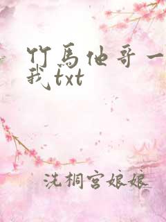 竹马他哥一直撩我txt