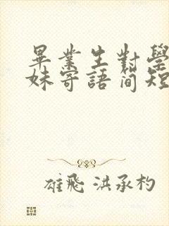 毕业生对学弟学妹寄语简短