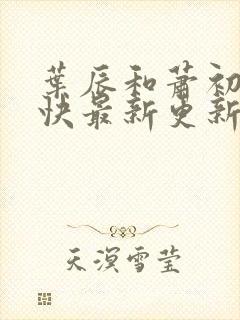 叶辰和萧初然最快最新更新