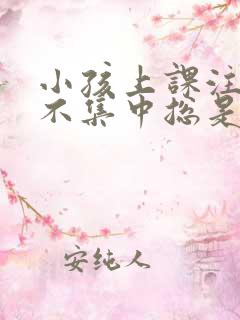 小孩上课注意力不集中总是发呆