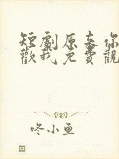 短剧原来你也喜欢我免费观看