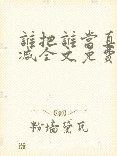 谁把谁当真无删减全文免费阅读
