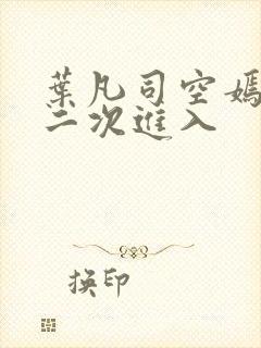 叶凡司空嫣然第二次进入