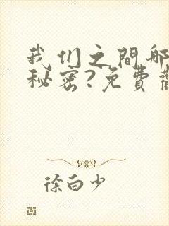 我们之间哪来的秘密?免费观看漫画全集高清