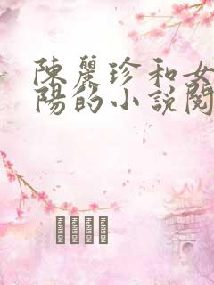 陈丽珍和女婿宋阳的小说阅读免费