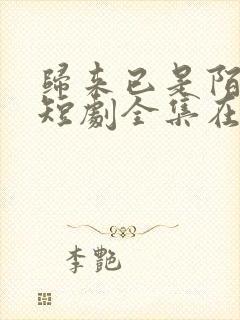 归来已是陌路人短剧全集在线观看高清