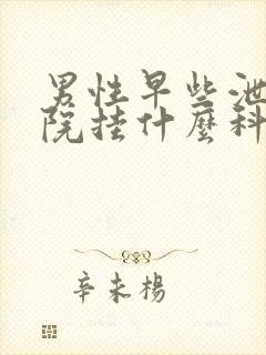 男性早些泄到医院挂什么科