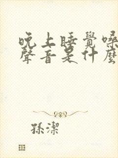 晚上睡觉嗓子有声音是什么原因