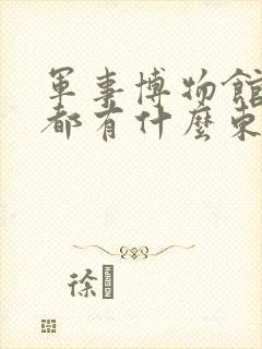 军事博物馆里面都有什么东西