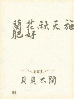 兰花秋天施什么肥好