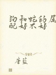 狗和蛇的属相婚配好不好