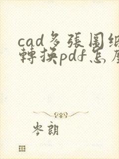 cad多张图纸转换pdf怎么转换