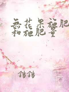 无花果施肥时间和施肥量