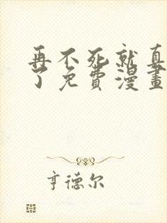 再不死就真无敌了免费漫画