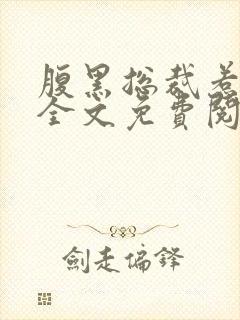 腹黑总裁惹不起全文免费阅读全文