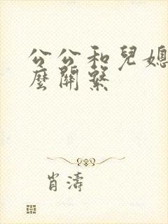 公公和儿媳是什么关系