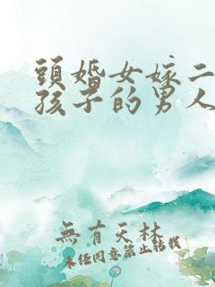 头婚女嫁二婚带孩子的男人